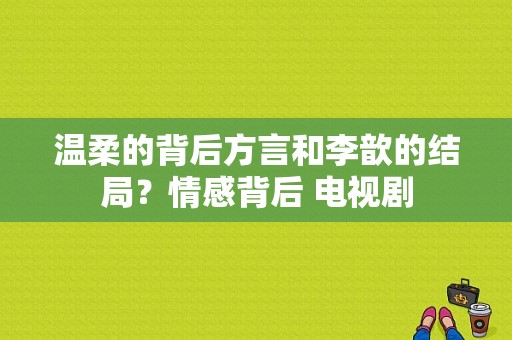 温柔的背后方言和李歆的结局？情感背后 电视剧