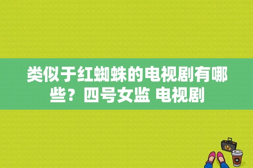 类似于红蜘蛛的电视剧有哪些？四号女监 电视剧