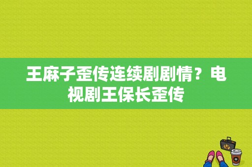 王麻子歪传连续剧剧情？电视剧王保长歪传