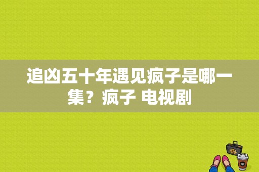 追凶五十年遇见疯子是哪一集？疯子 电视剧