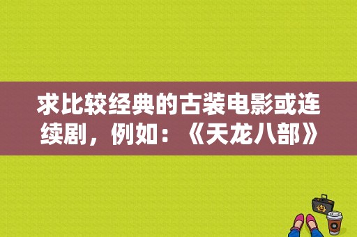 求比较经典的古装电影或连续剧，例如：《天龙八部》《仙鹤神针》类型的？独孤神剑电视剧