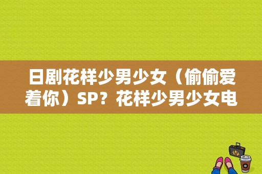 日剧花样少男少女（偷偷爱着你）SP？花样少男少女电视剧