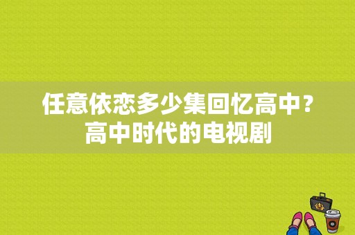 任意依恋多少集回忆高中？高中时代的电视剧