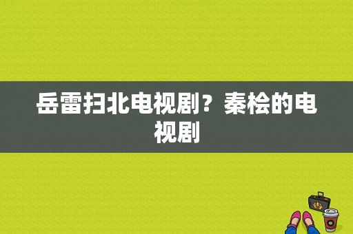 岳雷扫北电视剧？秦桧的电视剧