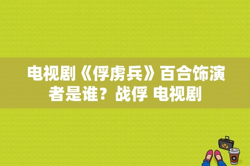 电视剧《俘虏兵》百合饰演者是谁？战俘 电视剧