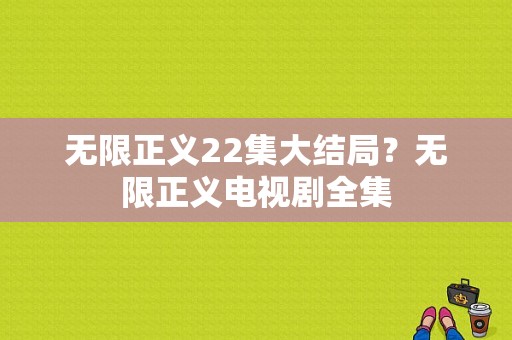 无限正义22集大结局？无限正义电视剧全集-图1