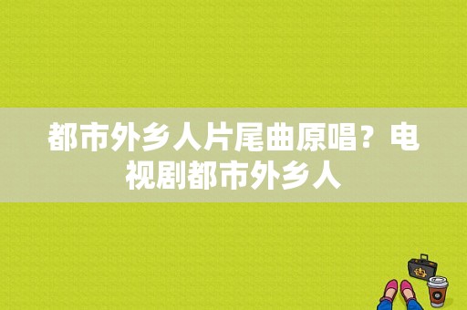 都市外乡人片尾曲原唱？电视剧都市外乡人-图1