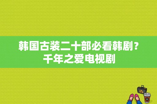 韩国古装二十部必看韩剧？千年之爱电视剧