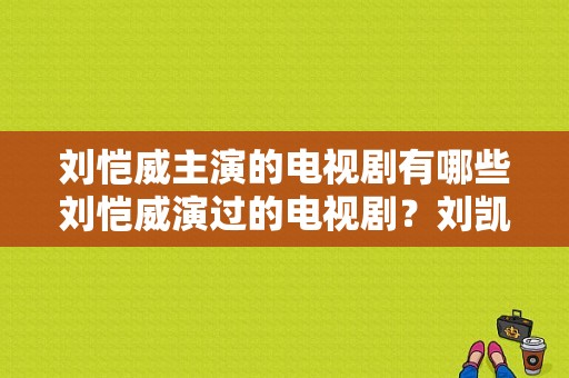 刘恺威主演的电视剧有哪些刘恺威演过的电视剧？刘凯威主演电视剧