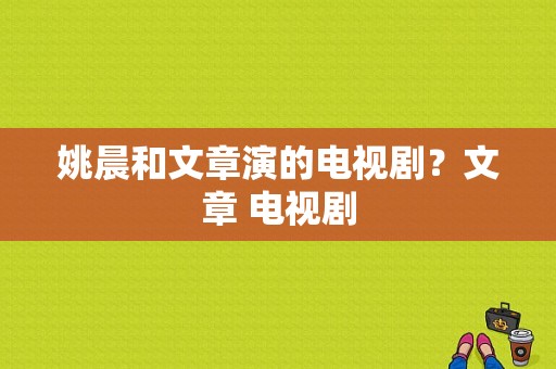 姚晨和文章演的电视剧？文章 电视剧