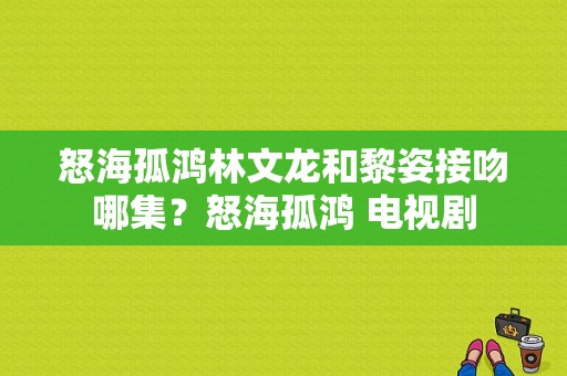 怒海孤鸿林文龙和黎姿接吻哪集？怒海孤鸿 电视剧-图1