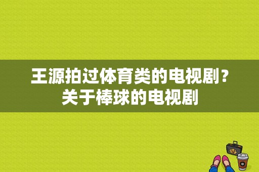 王源拍过体育类的电视剧？关于棒球的电视剧-图1