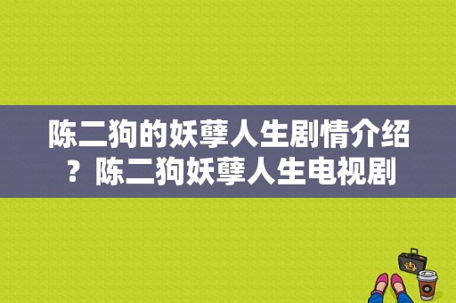 陈二狗的妖孽人生剧情介绍？陈二狗妖孽人生电视剧-图1