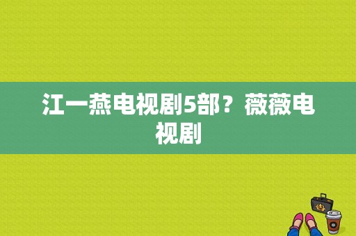 江一燕电视剧5部？薇薇电视剧-图1