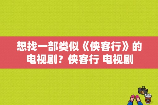 想找一部类似《侠客行》的电视剧？侠客行 电视剧