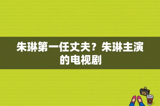 朱琳第一任丈夫？朱琳主演的电视剧-图1