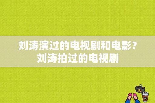 刘涛演过的电视剧和电影？刘涛拍过的电视剧-图1