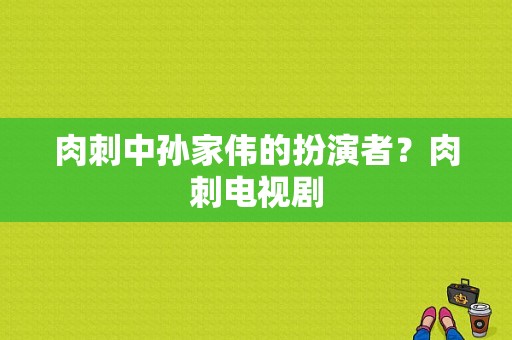 肉刺中孙家伟的扮演者？肉刺电视剧