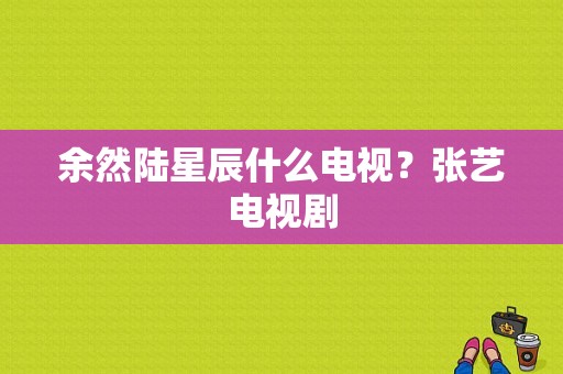 余然陆星辰什么电视？张艺电视剧