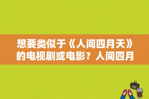 想要类似于《人间四月天》的电视剧或电影？人间四月天 电视剧