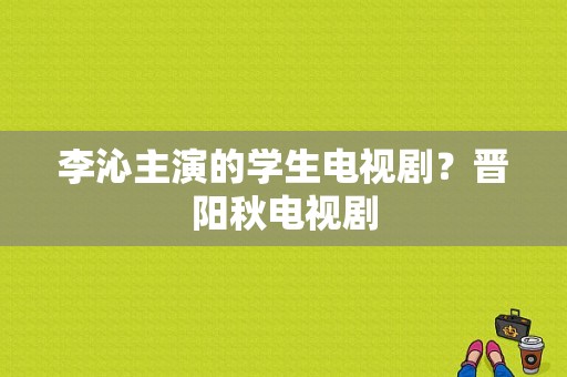 李沁主演的学生电视剧？晋阳秋电视剧-图1