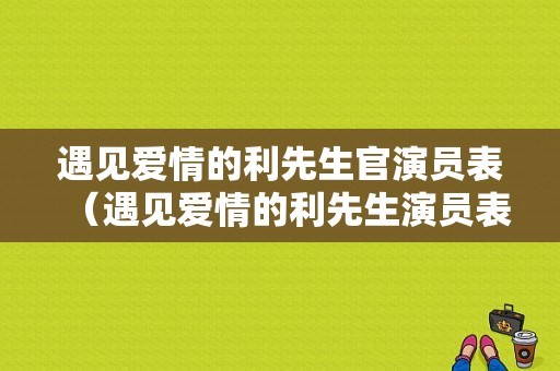 遇见爱情的利先生官演员表（遇见爱情的利先生演员表介绍）