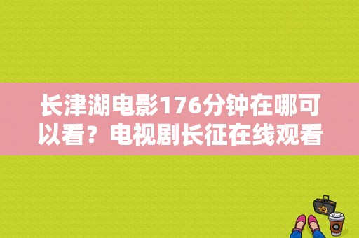 长津湖电影176分钟在哪可以看？电视剧长征在线观看