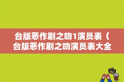 台版恶作剧之吻1演员表（台版恶作剧之吻演员表大全）