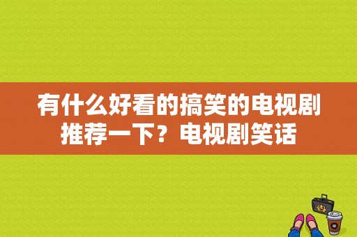 有什么好看的搞笑的电视剧推荐一下？电视剧笑话