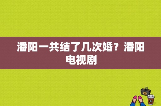 潘阳一共结了几次婚？潘阳电视剧-图1