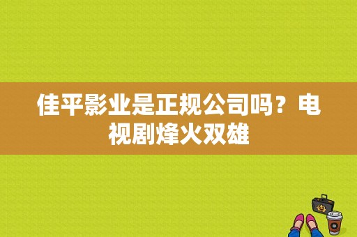 佳平影业是正规公司吗？电视剧烽火双雄