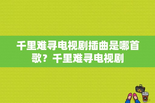 千里难寻电视剧插曲是哪首歌？千里难寻电视剧