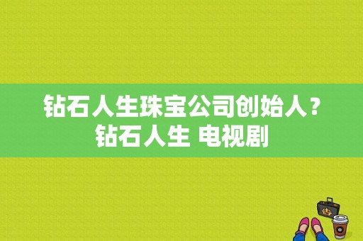 钻石人生珠宝公司创始人？钻石人生 电视剧