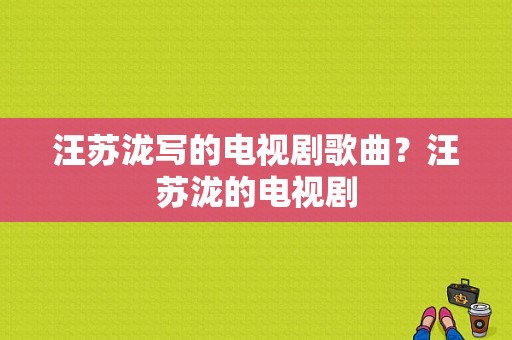 汪苏泷写的电视剧歌曲？汪苏泷的电视剧