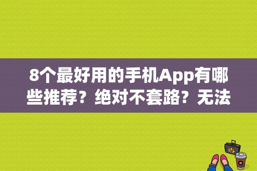 8个最好用的手机App有哪些推荐？绝对不套路？无法悲伤电视剧