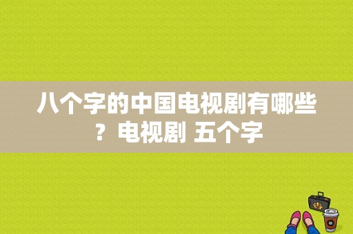 八个字的中国电视剧有哪些？电视剧 五个字