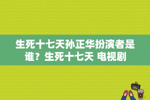 生死十七天孙正华扮演者是谁？生死十七天 电视剧