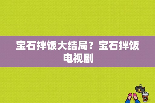 宝石拌饭大结局？宝石拌饭电视剧-图1