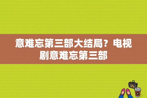 意难忘第三部大结局？电视剧意难忘第三部