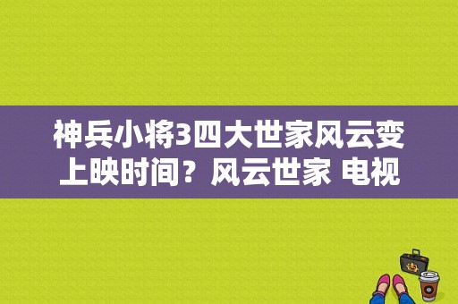 神兵小将3四大世家风云变上映时间？风云世家 电视剧