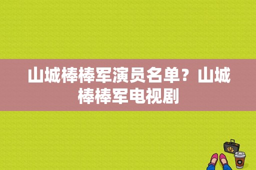 山城棒棒军演员名单？山城棒棒军电视剧