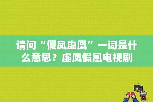 请问“假凤虚凰”一词是什么意思？虚凤假凰电视剧-图1