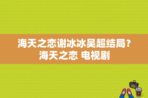 海天之恋谢冰冰吴超结局？海天之恋 电视剧-图1