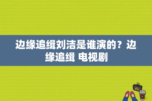 边缘追缉刘洁是谁演的？边缘追缉 电视剧-图1