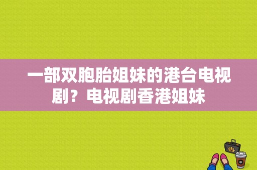 一部双胞胎姐妹的港台电视剧？电视剧香港姐妹-图1