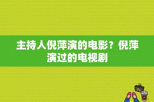 主持人倪萍演的电影？倪萍演过的电视剧