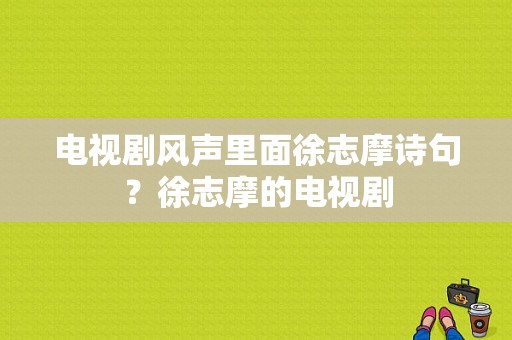 电视剧风声里面徐志摩诗句？徐志摩的电视剧-图1