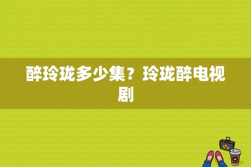 醉玲珑多少集？玲珑醉电视剧