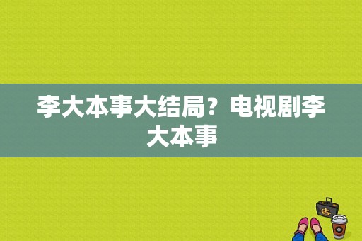 李大本事大结局？电视剧李大本事-图1