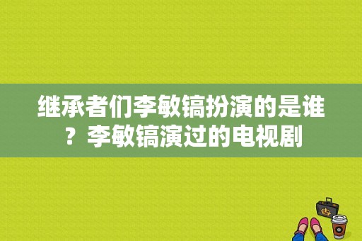 继承者们李敏镐扮演的是谁？李敏镐演过的电视剧